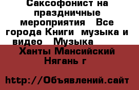 Саксофонист на праздничные мероприятия - Все города Книги, музыка и видео » Музыка, CD   . Ханты-Мансийский,Нягань г.